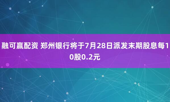 融可赢配资 郑州银行将于7月28日派发末期股息每10股0.2元