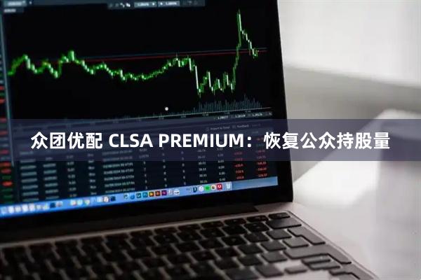 众团优配 CLSA PREMIUM：恢复公众持股量