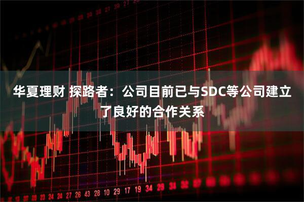 华夏理财 探路者：公司目前已与SDC等公司建立了良好的合作关系