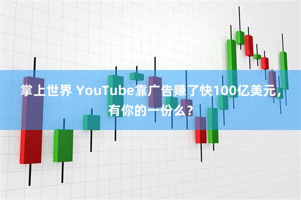 掌上世界 YouTube靠广告赚了快100亿美元，有你的一份么？