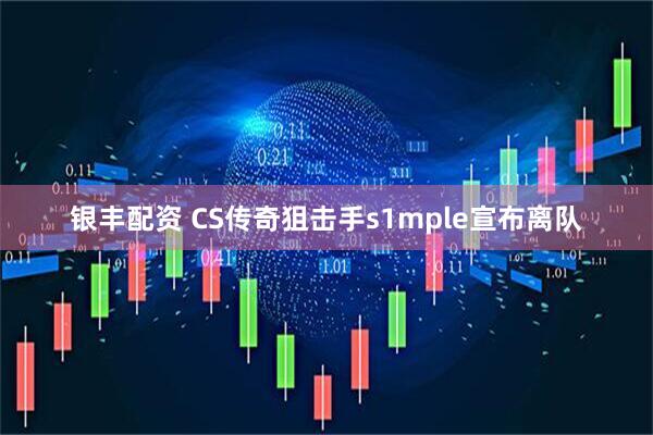 银丰配资 CS传奇狙击手s1mple宣布离队