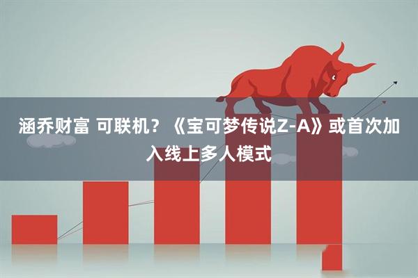 涵乔财富 可联机？《宝可梦传说Z-A》或首次加入线上多人模式