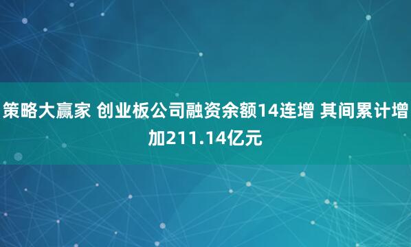 策略大赢家 创业板公司融资余额14连增 其间累计增加211.14亿元