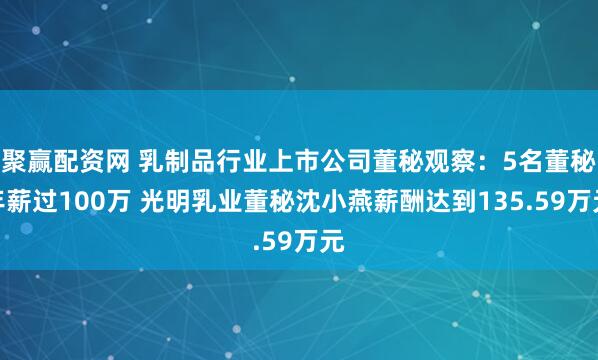 聚赢配资网 乳制品行业上市公司董秘观察：5名董秘年薪过100万 光明乳业董秘沈小燕薪酬达到135.59万元