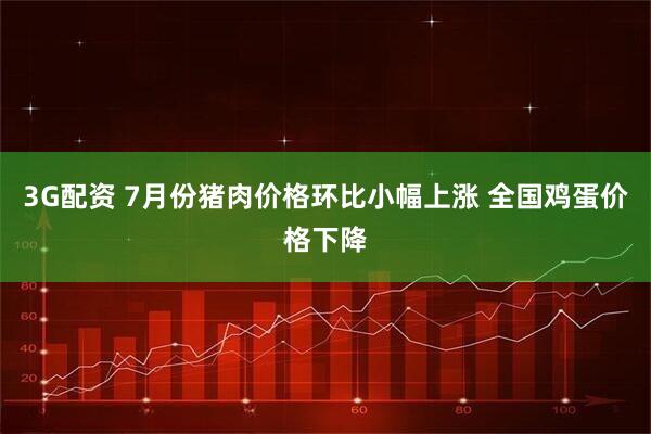 3G配资 7月份猪肉价格环比小幅上涨 全国鸡蛋价格下降
