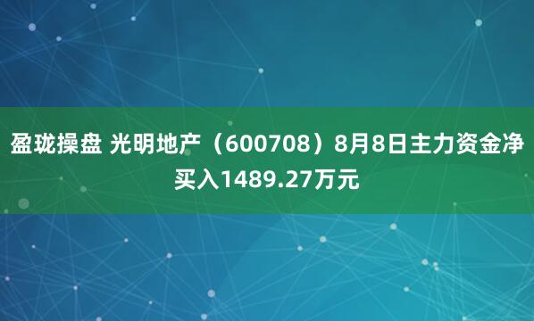 盈珑操盘 光明地产(600708)8月8日主力资金净买入1489.27万元