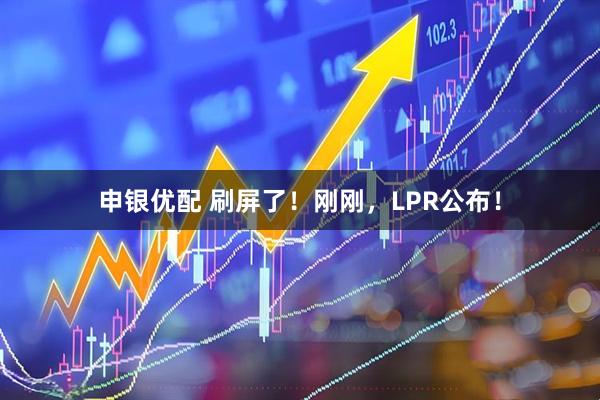 申银优配 刷屏了！刚刚，LPR公布！