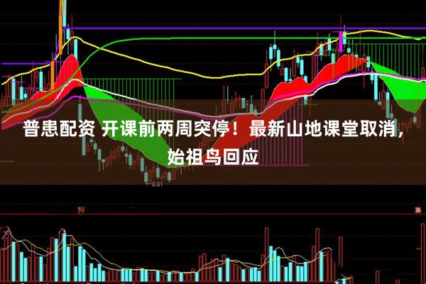 普患配资 开课前两周突停！最新山地课堂取消，始祖鸟回应