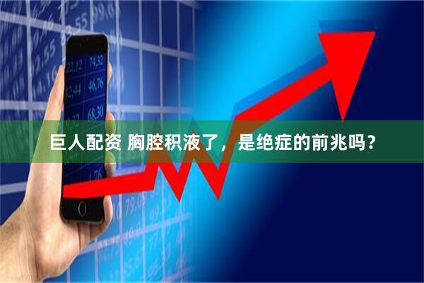 巨人配资 胸腔积液了，是绝症的前兆吗？