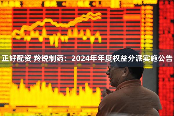 正好配资 羚锐制药：2024年年度权益分派实施公告