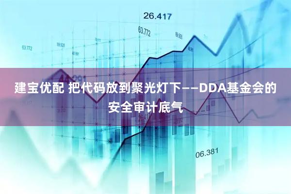 建宝优配 把代码放到聚光灯下——DDA基金会的安全审计底气
